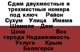 Сдам двухместные и трехместные номера под ключ. › Район ­ Сухум › Улица ­ Имама-Шамиля › Дом ­ 63 › Цена ­ 1000-1500 - Все города Недвижимость » Услуги   . Крым,Белогорск